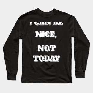 I CAN BE NICE, NOT TODAY Long Sleeve T-Shirt